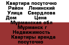 Квартира посуточно › Район ­ Ленинский › Улица ­ Свердлова › Дом ­ 12/4 › Цена ­ 700 - Мурманская обл., Мурманск г. Недвижимость » Квартиры аренда посуточно   
